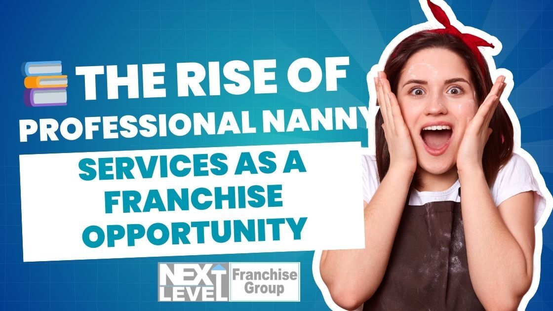 The Rise of Professional Nanny Services as a Franchise Opportunity
